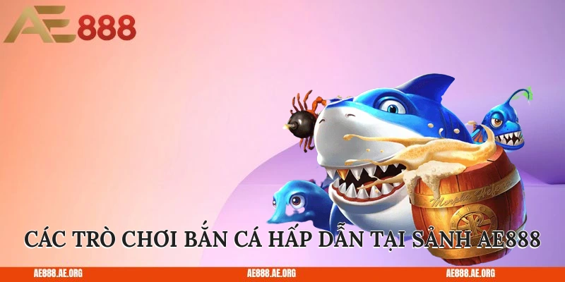 Các trò chơi bắn cá hấp dẫn tại sảnh AE888