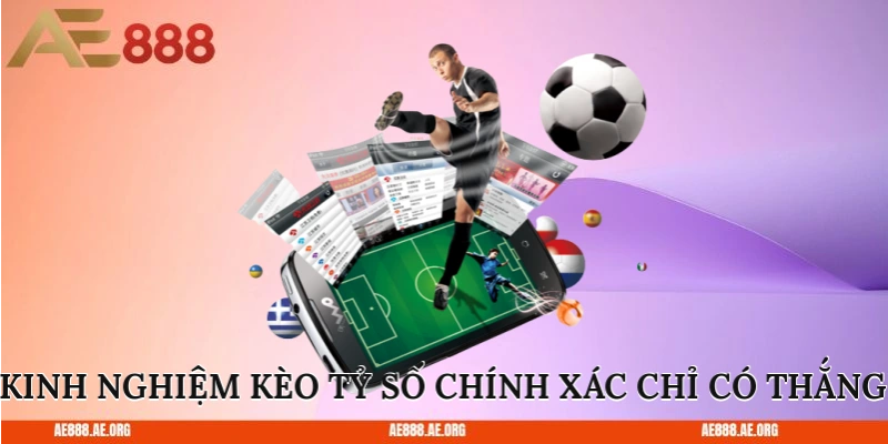 Kinh nghiệm kèo tỷ số chính xác chỉ có thắng