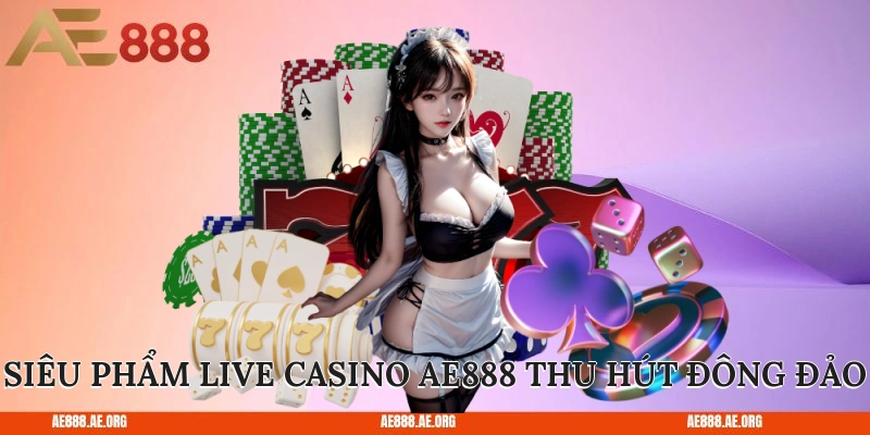 Siêu phẩm live casino AE888 thu hút đông đảo