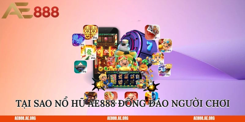 Tại sao nổ hũ AE888 được đông đảo người chơi