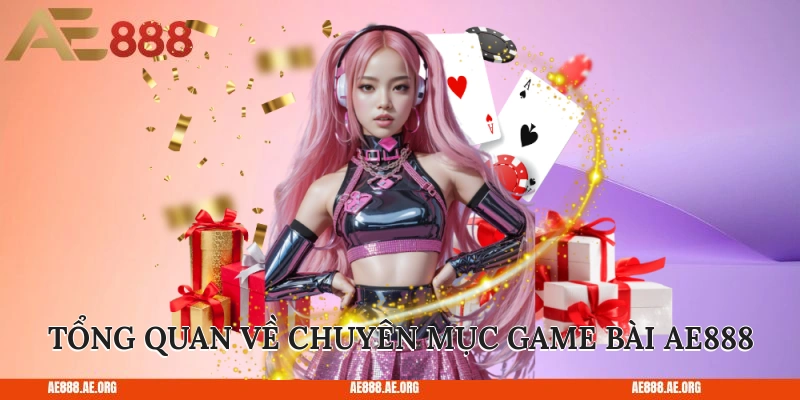 Tổng quan về chuyên mục game bài AE888